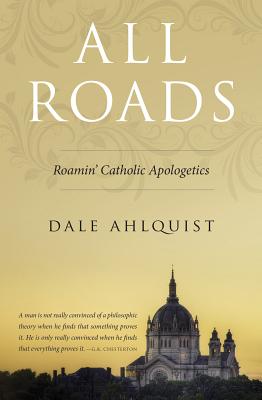 All Roads: Roamin' Catholic Apologetics by Dale Ahlquist