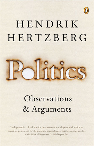 Politics: Observations and Arguments, 1966-2004 by Hendrik Hertzberg