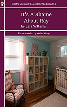 It's A Shame About Ray (Electric Literature's Recommended Reading Book 285) by Weike Wang, Lara Williams