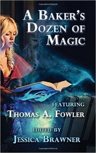 A Baker's Dozen of Magic: Story of the Month Club 2015 Anthology by Jessica Brawner, Ramon Rozas III, Sam Knight, Josh Vogt, Keith R.A. DeCandido, Thomas A. Fowler, Frank Martin, Jason Preu, Fiona Moore, Anne E. Johnson, Rie Sheridan Rose, J.L. Forrest, Kevin Ikenberry