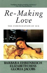 Re-Making Love: The Feminization Of Sex by Barbara Ehrenreich, Elizabeth Hess, Gloria Jacobs