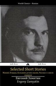 Selected Short Stories: Mamai, the Cave, Tales for Big Kids, a Story about the Most Important Thing by Yevgeny Zamyatin