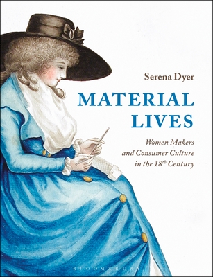 Material Lives: Women Makers and Consumer Culture in the 18th Century by Serena Dyer