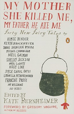 My Mother She Killed Me, My Father He Ate Me: Forty New Fairy Tales by Kate Bernheimer