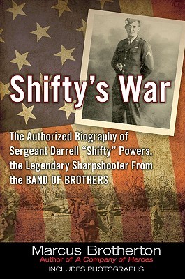 Shifty\'s War: The Authorized Biography of Sergeant Darrell Shifty Powers, the Legendary Sharpshooter from the Band of Brothers by Marcus Brotherton