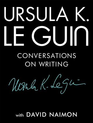 Ursula K. Le Guin: Conversations on Writing by Ursula K. Le Guin, David Naimon