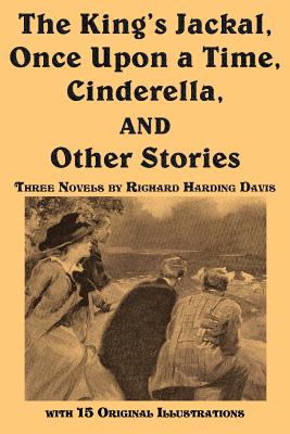 The King's Jackal, Once Upon a Time, Cinderella, and Other Stories by Richard Harding Davis