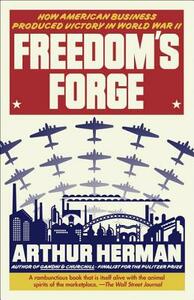 Freedom's Forge: How American Business Produced Victory in World War II by Arthur Herman