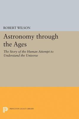Astronomy Through the Ages: The Story of the Human Attempt to Understand the Universe by Robert Wilson