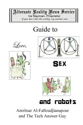 The Alternate Reality News Service's Guide to Love, Sex and Robots by Ira Nayman