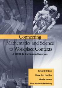 Connecting Mathematics and Science to Workplace Contexts: A Guide to Curriculum Materials by Edward Britton, Mary Ann Huntley, Gloria Jacobs