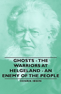 Ghosts - The Warriors at Helgeland - An Enemy of the People by Henrik Johan Ibsen