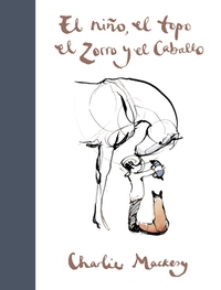 El Niño, El Topo, El Zorro Y El Caballo / The Boy, the Mole, the Fox and the Horse by Charlie Mackesy