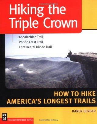 Hiking the Triple Crown : Appalachian Trail - Pacific Crest Trail - Continental Divide Trail - How to Hike America's Longest Trails by Karen Berger