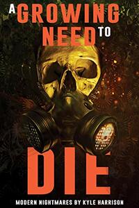 A Growing Need to Die: And Other Modern Nightmares by Kyle Harrison, Kyle Harrison