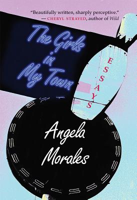 The Girls in My Town: Essays by Angela Morales