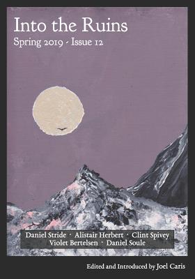 Into the Ruins: Spring 2019 (Issue 12) by Violet Bertelsen, Alistair Herbert, Daniel Soule