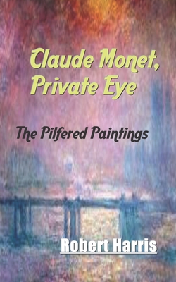 Claude Monet, Private Eye: The Pilfered Paintings by Robert Harris