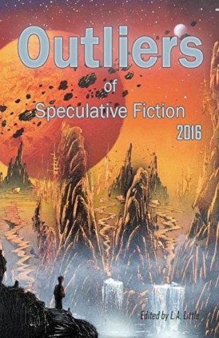 Outliers of Speculative Fiction 2016 by A.C. Macklin, Kelly E. Dwyer, Winnie Khaw, FR di Brozolo, Alex Shvartsman, Tim Jeffreys, Rebecca DeVendra, L.A. Little, Chris Dean, David Wright