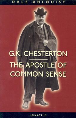 G.K. Chesterton: The Apostle of Common Sense by Dale Ahlquist