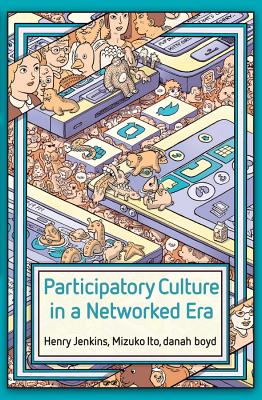 Participatory Culture in a Networked Era: A Conversation on Youth, Learning, Commerce, and Politics by Mizuko Ito, Henry Jenkins, Danah Boyd