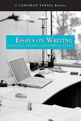 Essays on Writing (a Longman Topics Reader) by Lizbeth Bryant, Heather Clark