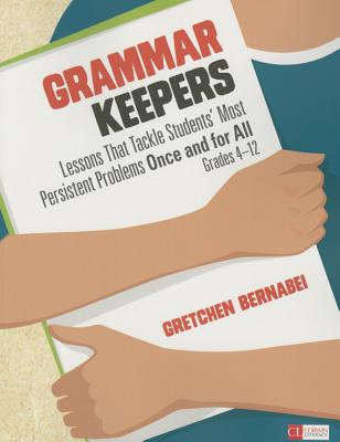 Grammar Keepers: Lessons That Tackle Students' Most Persistent Problems Once and for All, Grades 4-12 by Gretchen S. Bernabei