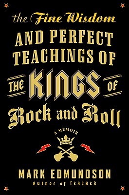 The Fine Wisdom and Perfect Teachings of the Kings of Rock and Roll: A Memoir by Mark Edmundson