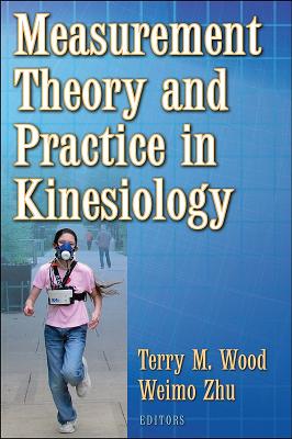 Measurment Theory and Practice in Kinesiology by Terry Wood, Weimo Zhu