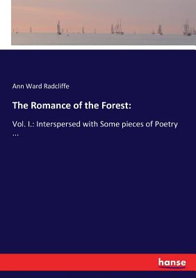 The Romance of the Forest: Vol. I.: Interspersed with Some pieces of Poetry ... by Ann Ward Radcliffe