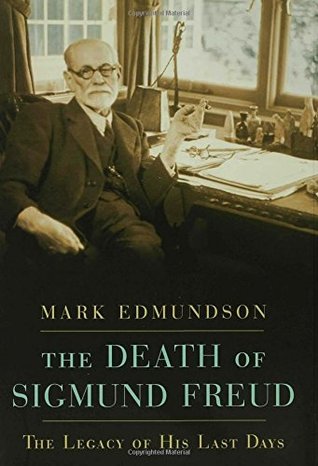 The Death of Sigmund Freud: The Legacy of His Last Days by Mark Edmundson