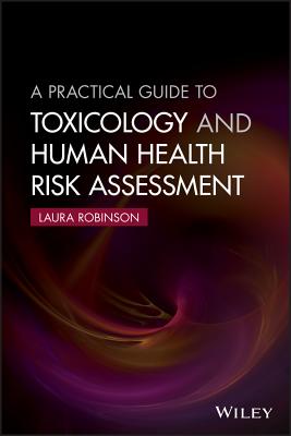 A Practical Guide to Toxicology and Human Health Risk Assessment by Laura Robinson