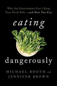 Eating Dangerously: Why the Government Can't Keep Your Food Safe ... and How You Can by Michael Booth, Jennifer Brown