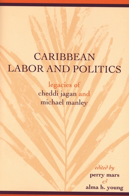 Caribbean Labor and Politics: Legacies of Cheddi Jagan and Michael Manley by 