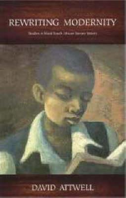 Rewriting Modernity: Studies in Black South African Literary History by David Attwell