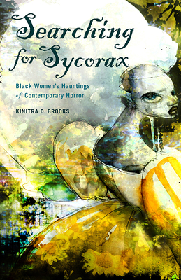 Searching for Sycorax: Black Women's Hauntings of Contemporary Horror by Kinitra D. Brooks