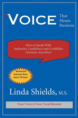 The Voice That Means Business: How to Speak with Authority, Confidence and Credibility Anytime, Anywhere by Linda Shields
