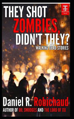 They Shot Zombies, Didn't They?: Walking Dead Stories by Daniel R. Robichaud
