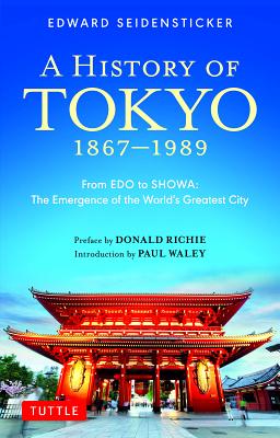 A History of Tokyo 1867-1989: From EDO to Showa: The Emergence of the World's Greatest City by Edward Seidensticker