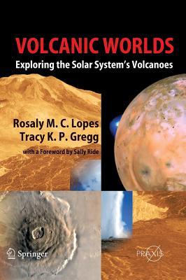 Volcanic Worlds: Exploring the Solar System's Volcanoes by Rosaly M.C. Lopes