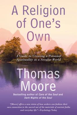 A Religion of One's Own: A Guide to Creating a Personal Spirituality in a Secular World by Thomas Moore