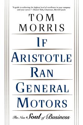 If Aristotle Ran General Motors: The New Soul of Business by Tom Morris