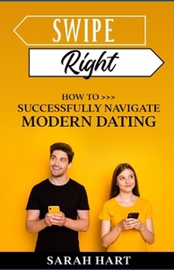 Swipe Right: How To Successfully Navigate Modern Dating by Sarah Hart