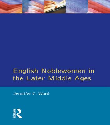 English Noblewomen in the Later Middle Ages by Jennifer C. Ward