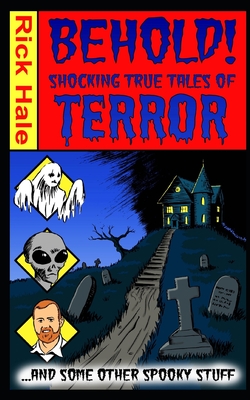 Behold! Shocking True Tales of Terror... ...And Some Other Spooky Stuff! by Rick Hale