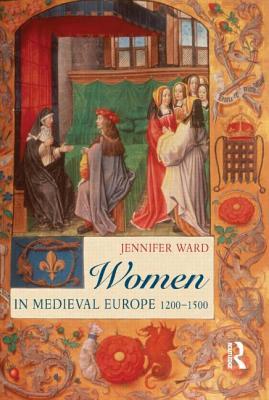 Women in Medieval Europe: 1200-1500 by Jennifer C. Ward
