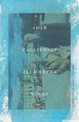 Asymmetry: Poems by Adam Zagajewski, Clare Cavanagh