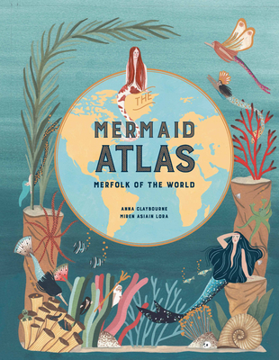 The Mermaid Atlas: Merfolk of the World by Anna Claybourne, Miren Asiain Lora