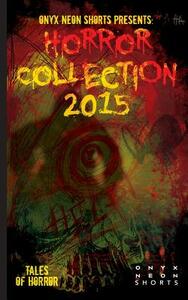 Onyx Neon Shorts Presents: Horror Collection - 2015 by Elizabeth Myrrdin, Jeremy Thompson, Tracy Fahey