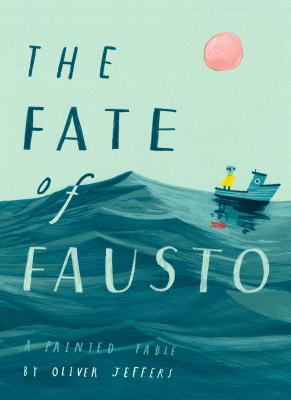 The Fate of Fausto: A Painted Fable by Oliver Jeffers